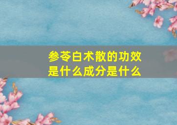 参苓白术散的功效是什么成分是什么