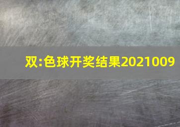 双:色球开奖结果2021009