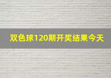 双色球120期开奖结果今天