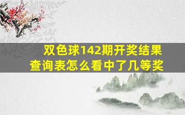 双色球142期开奖结果查询表怎么看中了几等奖