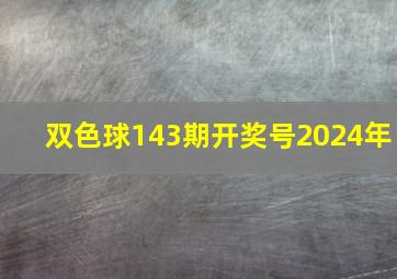 双色球143期开奖号2024年