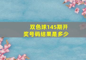 双色球145期开奖号码结果是多少