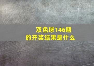 双色球146期的开奖结果是什么