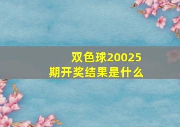 双色球20025期开奖结果是什么