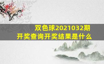 双色球2021032期开奖查询开奖结果是什么