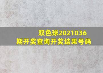 双色球2021036期开奖查询开奖结果号码