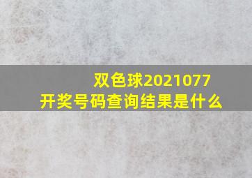 双色球2021077开奖号码查询结果是什么