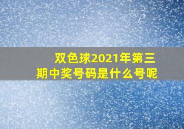 双色球2021年第三期中奖号码是什么号呢