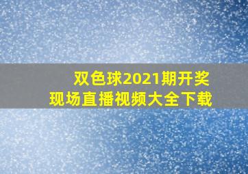 双色球2021期开奖现场直播视频大全下载