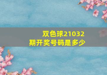 双色球21032期开奖号码是多少