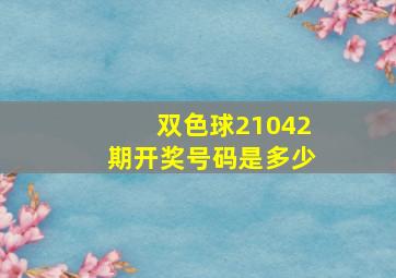 双色球21042期开奖号码是多少