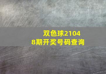 双色球21048期开奖号码查询