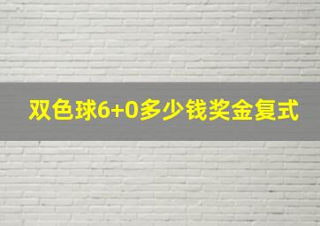 双色球6+0多少钱奖金复式