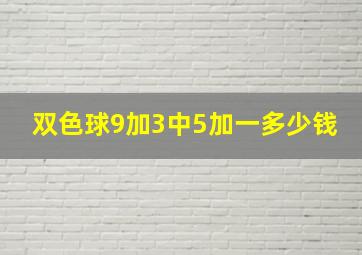 双色球9加3中5加一多少钱