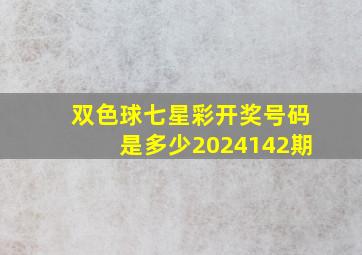 双色球七星彩开奖号码是多少2024142期