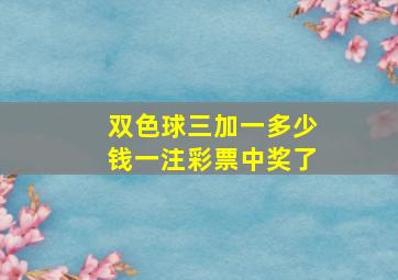 双色球三加一多少钱一注彩票中奖了