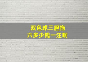 双色球三胆拖六多少钱一注啊