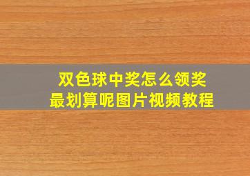 双色球中奖怎么领奖最划算呢图片视频教程