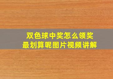 双色球中奖怎么领奖最划算呢图片视频讲解