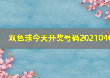 双色球今天开奖号码2021040