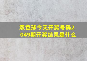 双色球今天开奖号码2049期开奖结果是什么