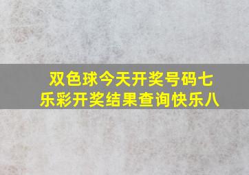 双色球今天开奖号码七乐彩开奖结果查询快乐八