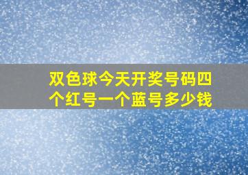 双色球今天开奖号码四个红号一个蓝号多少钱