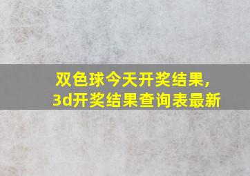 双色球今天开奖结果,3d开奖结果查询表最新