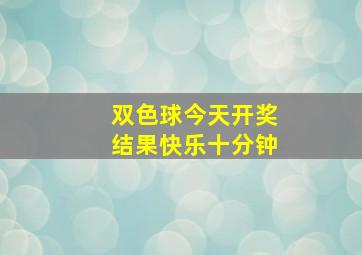 双色球今天开奖结果快乐十分钟