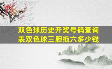 双色球历史开奖号码查询表双色球三胆拖六多少钱