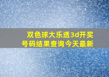 双色球大乐透3d开奖号码结果查询今天最新