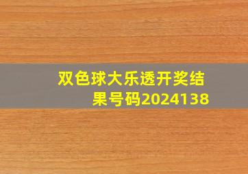 双色球大乐透开奖结果号码2024138