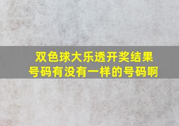 双色球大乐透开奖结果号码有没有一样的号码啊