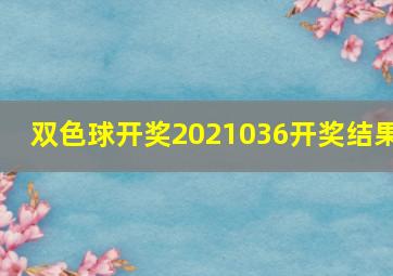 双色球开奖2021036开奖结果