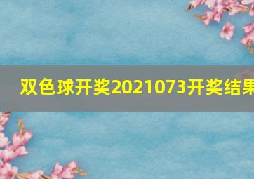 双色球开奖2021073开奖结果