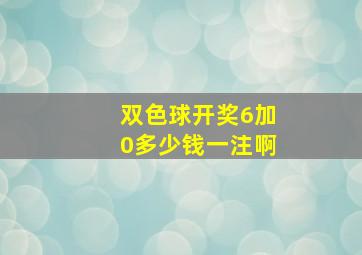 双色球开奖6加0多少钱一注啊