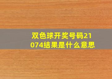 双色球开奖号码21074结果是什么意思