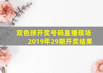 双色球开奖号码直播现场2019年29期开奖结果