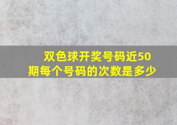 双色球开奖号码近50期每个号码的次数是多少