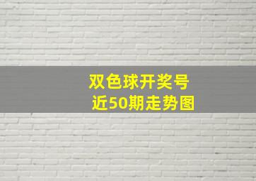 双色球开奖号近50期走势图