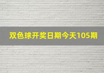 双色球开奖日期今天105期