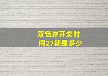 双色球开奖时间27期是多少