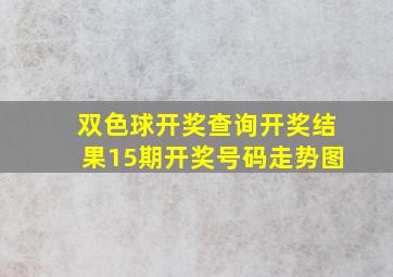 双色球开奖查询开奖结果15期开奖号码走势图