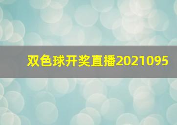 双色球开奖直播2021095