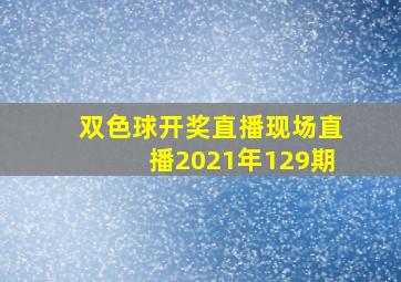 双色球开奖直播现场直播2021年129期