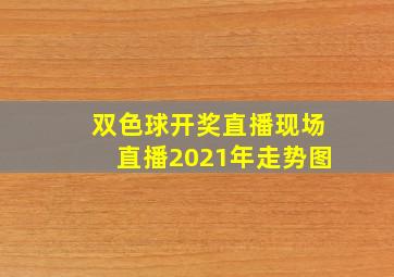 双色球开奖直播现场直播2021年走势图