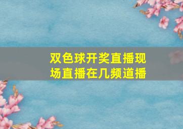 双色球开奖直播现场直播在几频道播