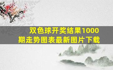 双色球开奖结果1000期走势图表最新图片下载