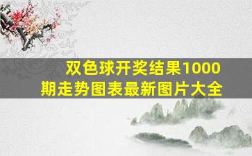 双色球开奖结果1000期走势图表最新图片大全