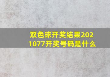 双色球开奖结果2021077开奖号码是什么